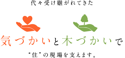 代々受け継がれてきた気づかいと木づかいで“住”の現場を支えます。